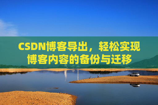 CSDN博客导出，轻松实现博客内容的备份与迁移