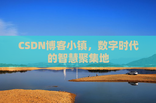 CSDN博客小镇，数字时代的智慧聚集地