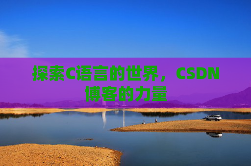 探索C语言的世界，CSDN博客的力量