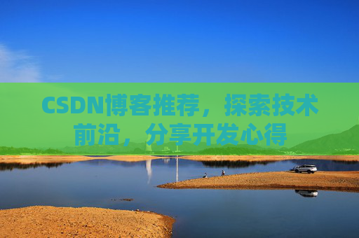 CSDN博客推荐，探索技术前沿，分享开发心得