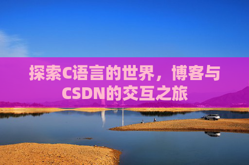 探索C语言的世界，博客与CSDN的交互之旅